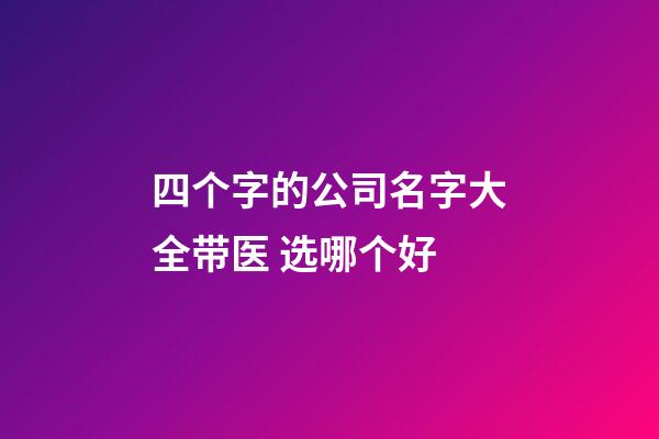 四个字的公司名字大全带医 选哪个好-第1张-公司起名-玄机派